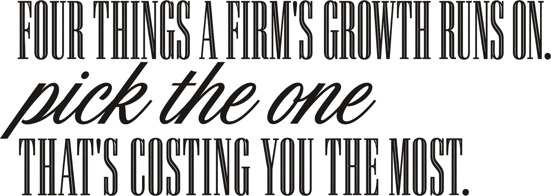 Four things a firm&rsquo;s growth runs on. Pick the one that&rsquo;s costing you the most.